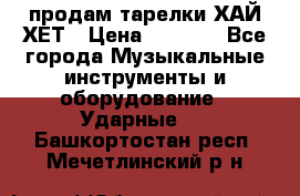 продам тарелки ХАЙ-ХЕТ › Цена ­ 4 500 - Все города Музыкальные инструменты и оборудование » Ударные   . Башкортостан респ.,Мечетлинский р-н